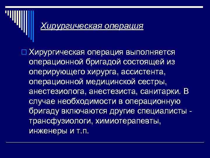 Хирургическая операция o Хирургическая операция выполняется операционной бригадой состоящей из оперирующего хирурга, ассистента, операционной