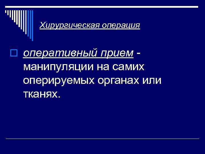 Хирургическая операция o оперативный прием манипуляции на самих оперируемых органах или тканях. 