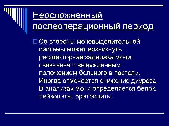 Неосложненный послеоперационный период o Со стороны мочевыделительной системы может возникнуть рефлекторная задержка мочи, связанная