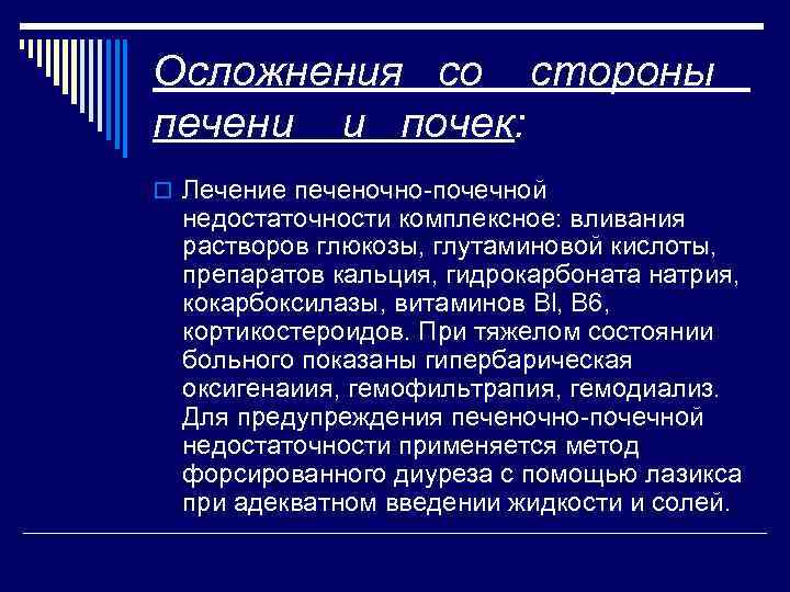 Осложнения со стороны печени и почек: o Лечение печеночно почечной недостаточности комплексное: вливания растворов