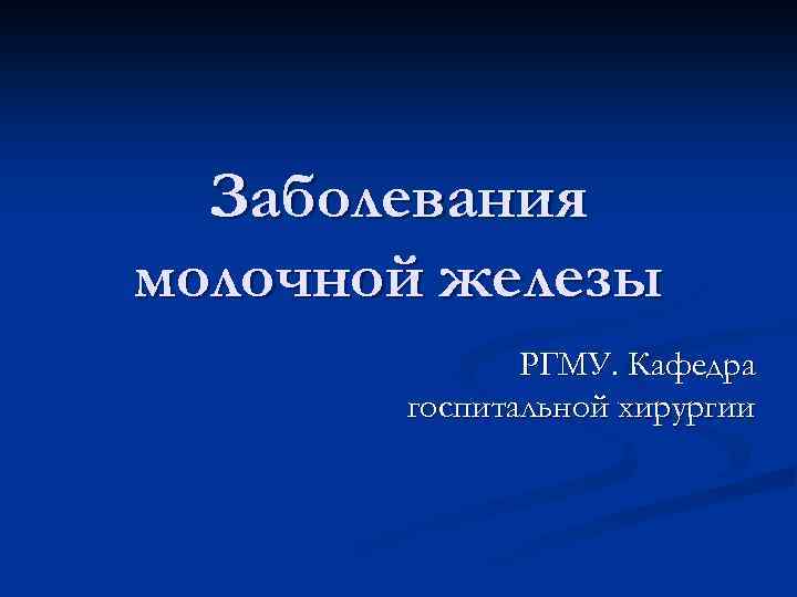 Заболевания молочной железы РГМУ. Кафедра госпитальной хирургии 