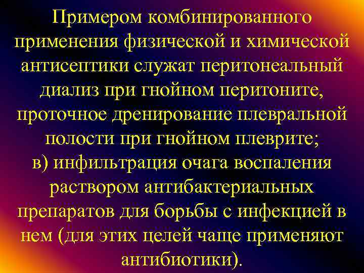 Примером комбинированного применения физической и химической антисептики служат перитонеальный диализ при гнойном перитоните, проточное