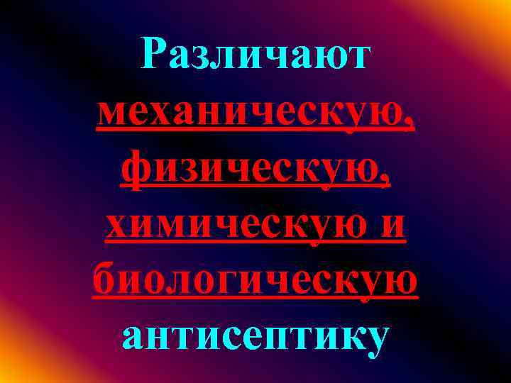 Различают механическую, физическую, химическую и биологическую антисептику 