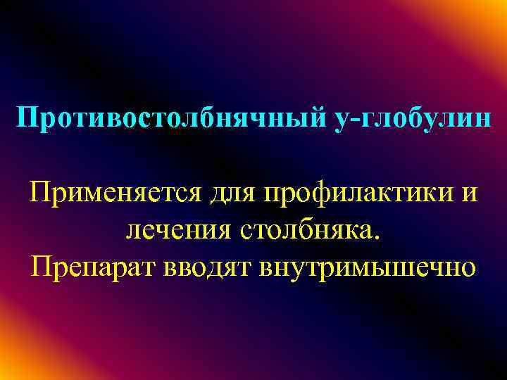 Противостолбнячный у-глобулин Применяется для профилактики и лечения столбняка. Препарат вводят внутримышечно 