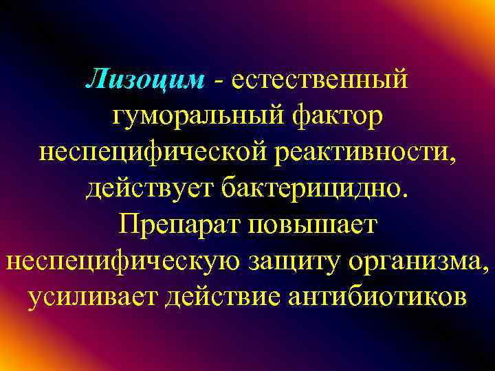 Лизоцим - естественный гуморальный фактор неспецифической реактивности, действует бактерицидно. Препарат повышает неспецифическую защиту организма,