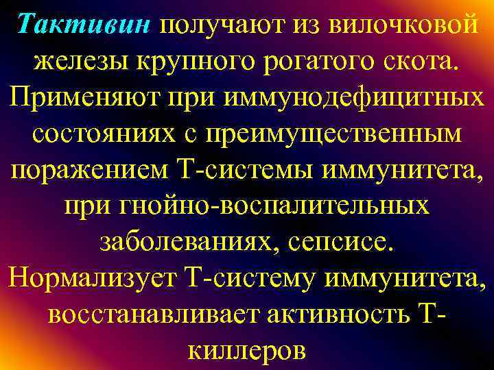 Тактивин получают из вилочковой железы крупного рогатого скота. Применяют при иммунодефицитных состояниях с преимущественным