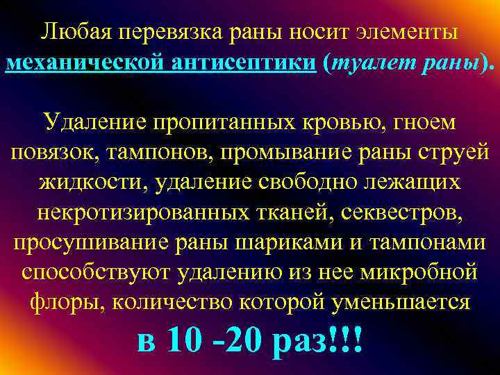 Любая перевязка раны носит элементы механической антисептики (туалет раны). Удаление пропитанных кровью, гноем повязок,