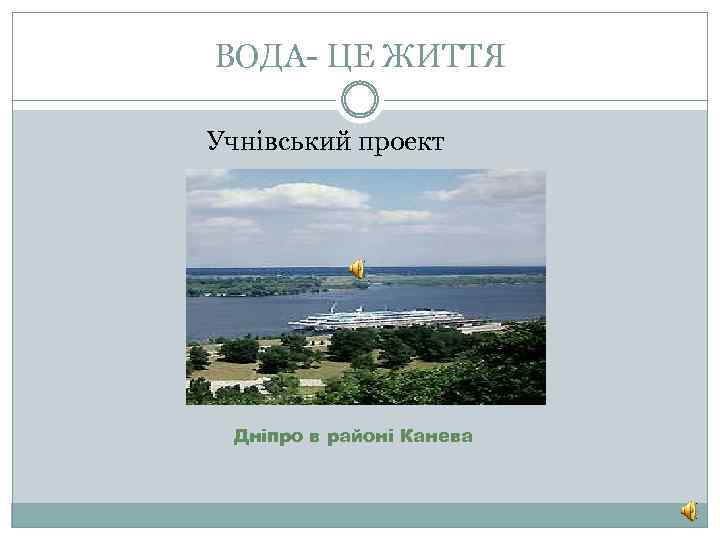 ВОДА- ЦЕ ЖИТТЯ Учнівський проект Дніпро в районі Канева 