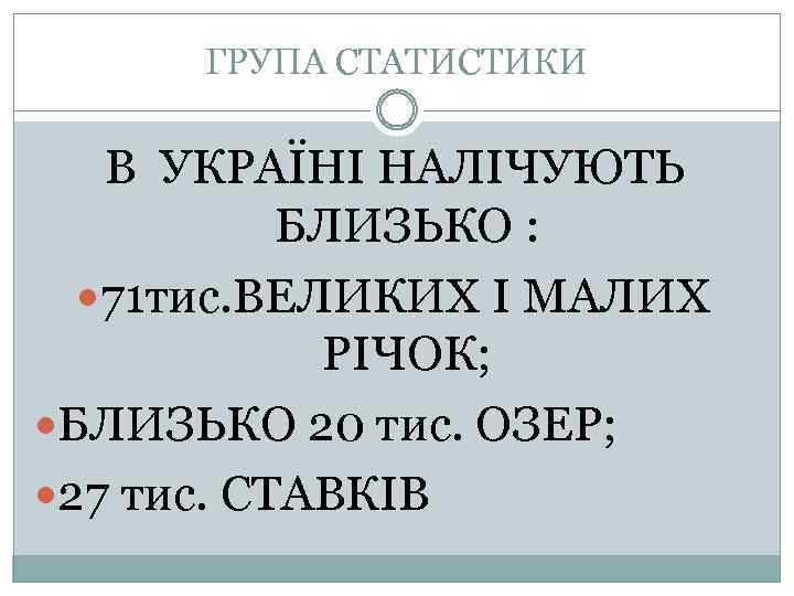 ГРУПА СТАТИСТИКИ В УКРАЇНІ НАЛІЧУЮТЬ БЛИЗЬКО : 71 тис. ВЕЛИКИХ І МАЛИХ РІЧОК; БЛИЗЬКО