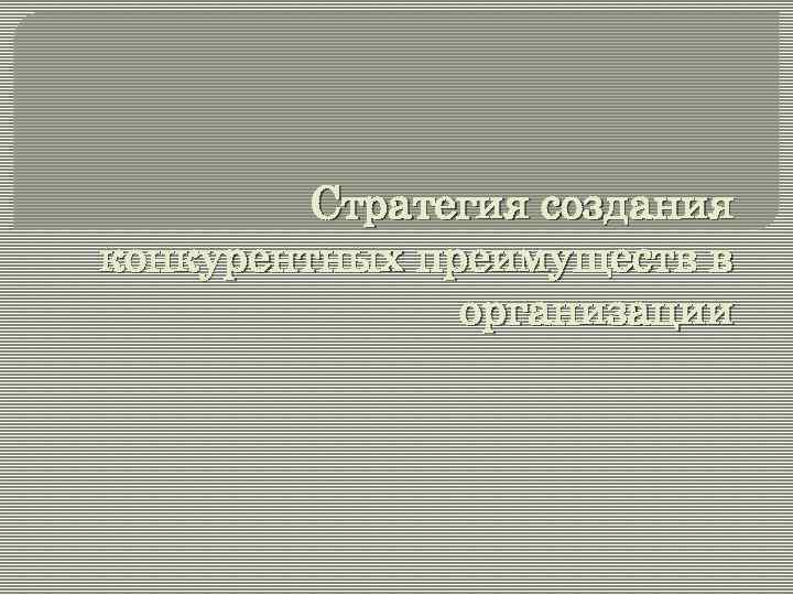 Стратегия создания конкурентных преимуществ в организации 