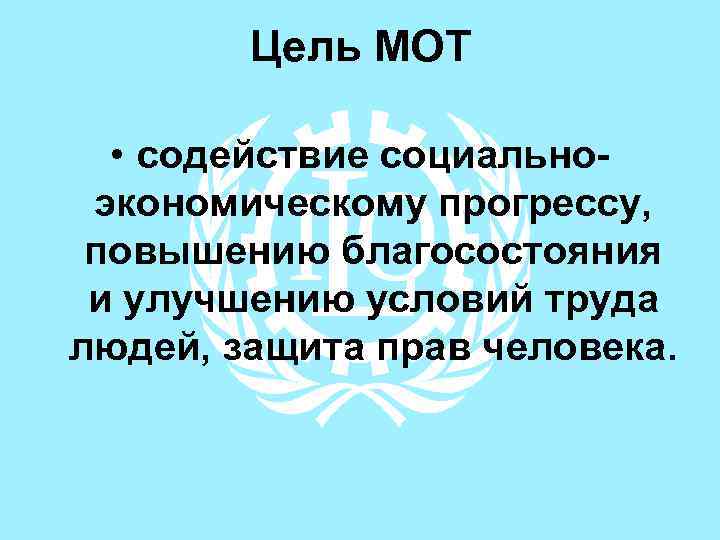 Цель МОТ • содействие социальноэкономическому прогрессу, повышению благосостояния и улучшению условий труда людей, защита