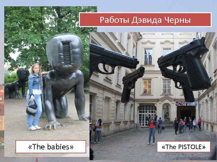 Работы Дэвида Черны «The babies» «The PISTOLE» 
