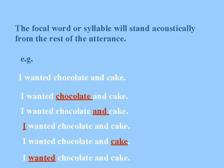 The focal word or syllable will stand acoustically from the rest of the utterance.