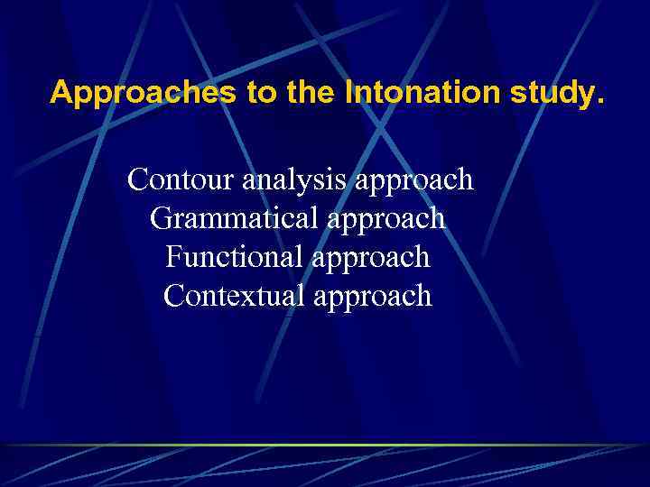 Approaches to the Intonation study. Contour analysis approach Grammatical approach Functional approach Contextual approach