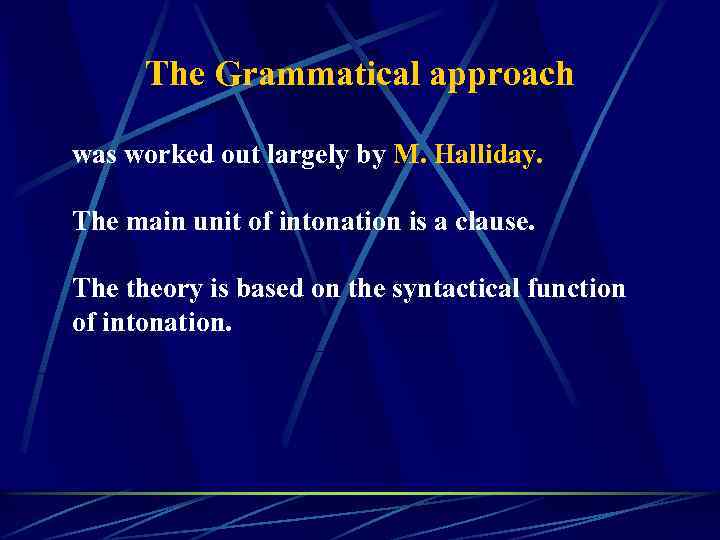 The Grammatical approach was worked out largely by M. Halliday. The main unit of