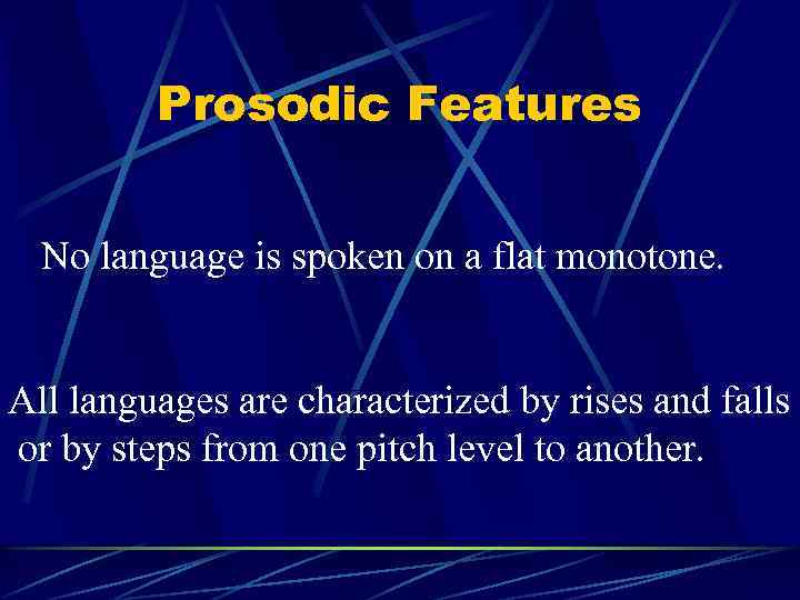 Prosodic Features No language is spoken on a flat monotone. All languages are characterized