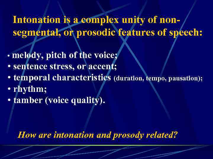 Intonation is a complex unity of nonsegmental, or prosodic features of speech: • melody,