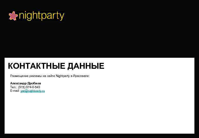 КОНТАКТНЫЕ ДАННЫЕ Размещение рекламы на сайте Nightparty в Ярославле: Александр Дробжев Тел. : (915)