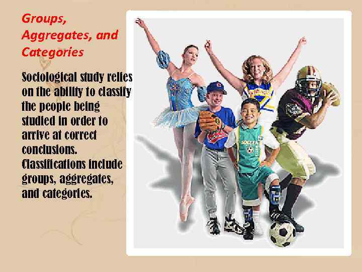 Groups, Aggregates, and Categories Sociological study relies on the ability to classify the people