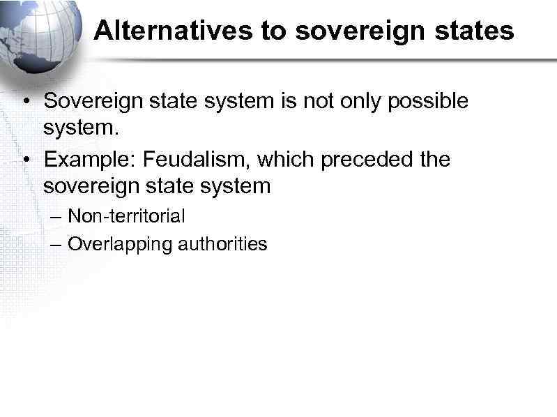 Alternatives to sovereign states • Sovereign state system is not only possible system. •