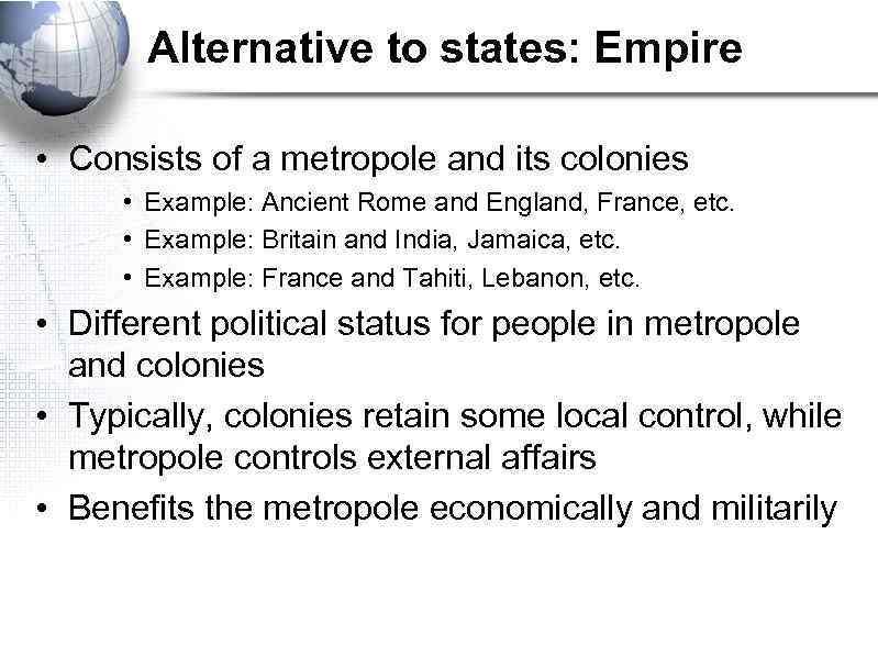 Alternative to states: Empire • Consists of a metropole and its colonies • Example: