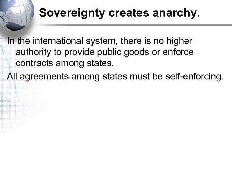 Sovereignty creates anarchy. In the international system, there is no higher authority to provide