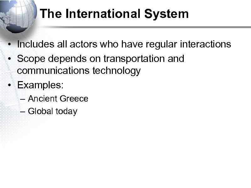 The International System • Includes all actors who have regular interactions • Scope depends