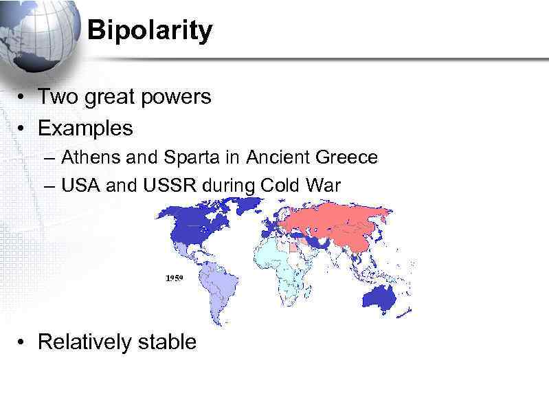 Bipolarity • Two great powers • Examples – Athens and Sparta in Ancient Greece