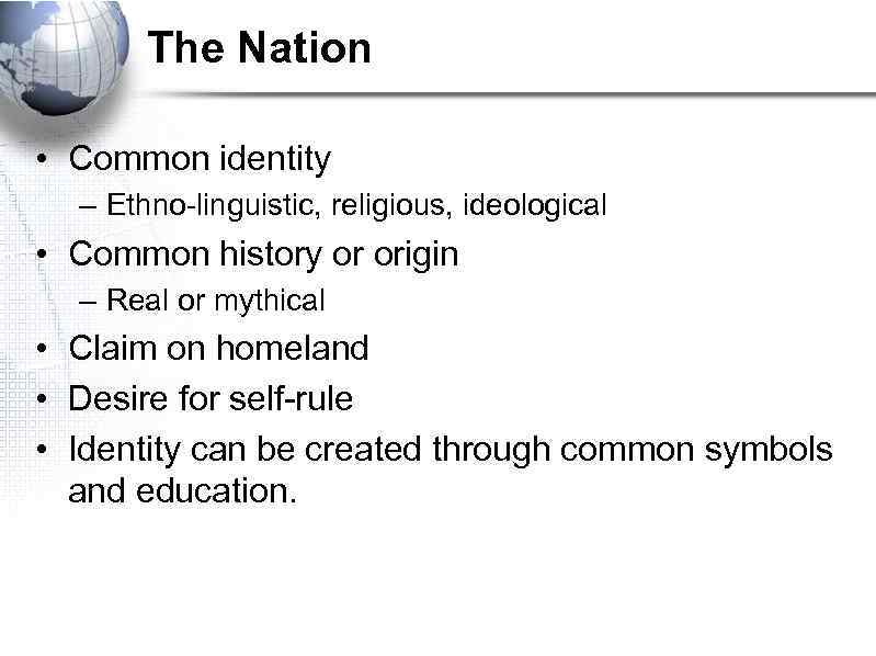 The Nation • Common identity – Ethno-linguistic, religious, ideological • Common history or origin