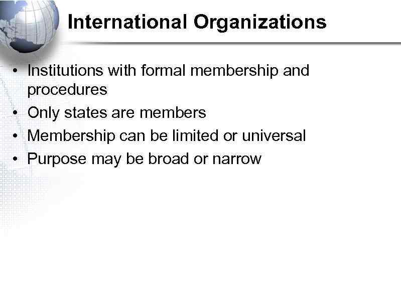 International Organizations • Institutions with formal membership and procedures • Only states are members