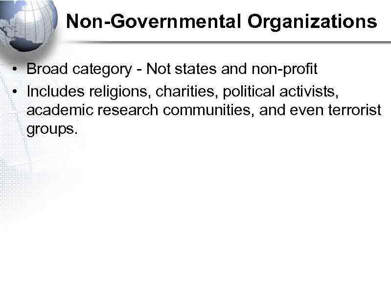 Non-Governmental Organizations • Broad category - Not states and non-profit • Includes religions, charities,