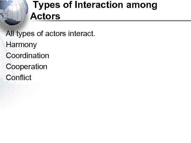 Types of Interaction among Actors All types of actors interact. Harmony Coordination Cooperation Conflict