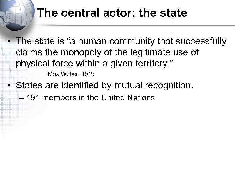 The central actor: the state • The state is “a human community that successfully