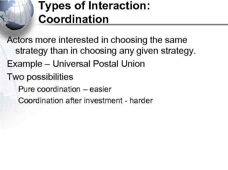 Types of Interaction: Coordination Actors more interested in choosing the same strategy than in