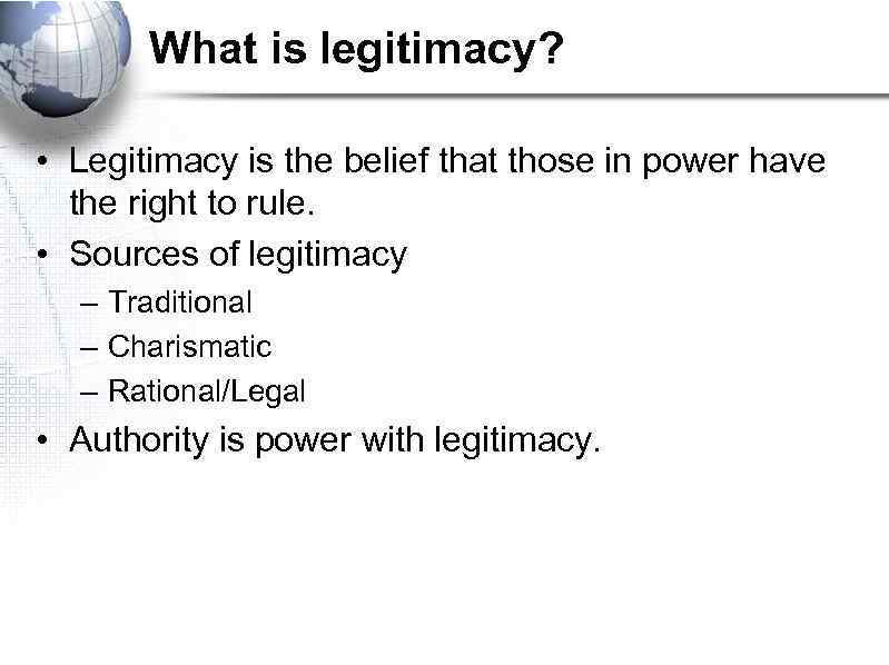 What is legitimacy? • Legitimacy is the belief that those in power have the