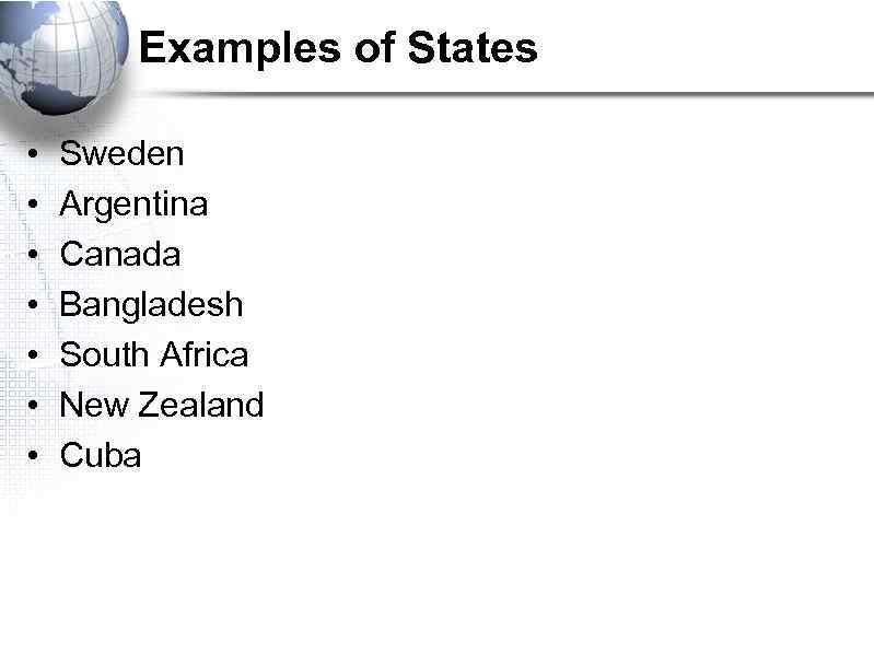 Examples of States • • Sweden Argentina Canada Bangladesh South Africa New Zealand Cuba