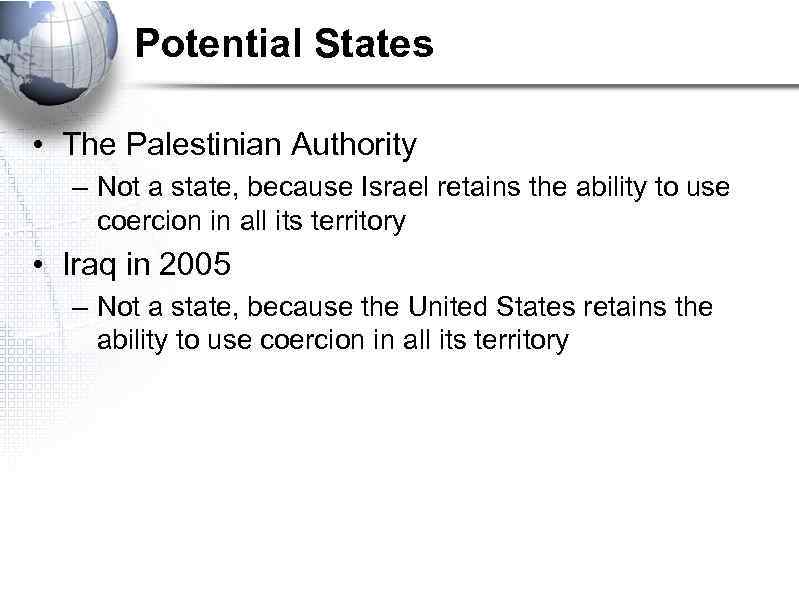 Potential States • The Palestinian Authority – Not a state, because Israel retains the