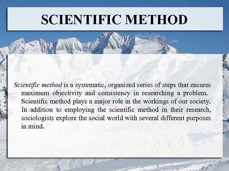 SCIENTIFIC METHOD Scientific method is a systematic, organized series of steps that ensures maximum