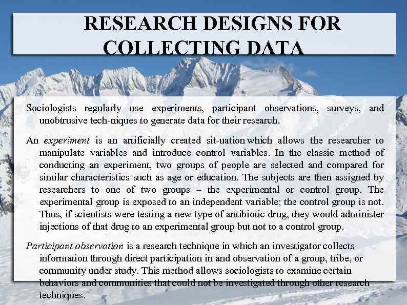 RESEARCH DESIGNS FOR COLLECTING DATA Sociologists regularly use experiments, participant observations, surveys, and unobtrusive