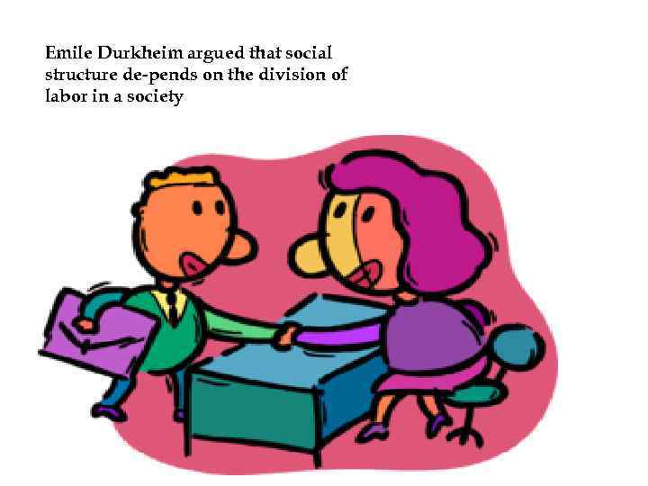 Emile Durkheim argued that social structure de pends on the division of labor in