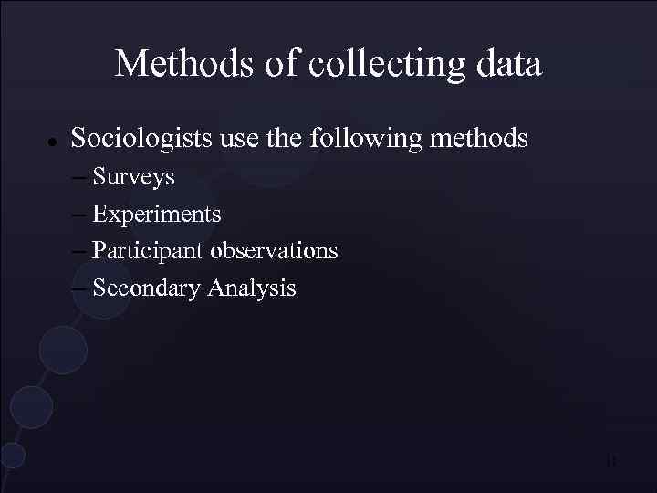 Methods of collecting data Sociologists use the following methods – Surveys – Experiments –