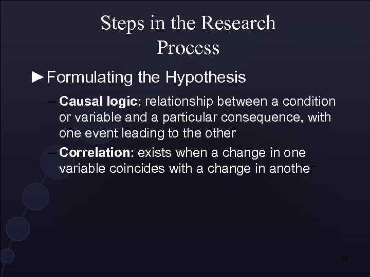 Steps in the Research Process ►Formulating the Hypothesis – Causal logic: relationship between a