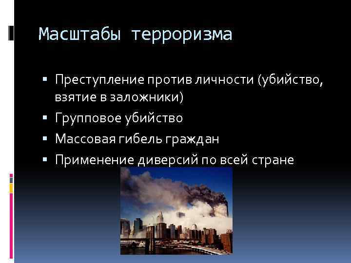 Масштабы терроризма Преступление против личности (убийство, взятие в заложники) Групповое убийство Массовая гибель граждан