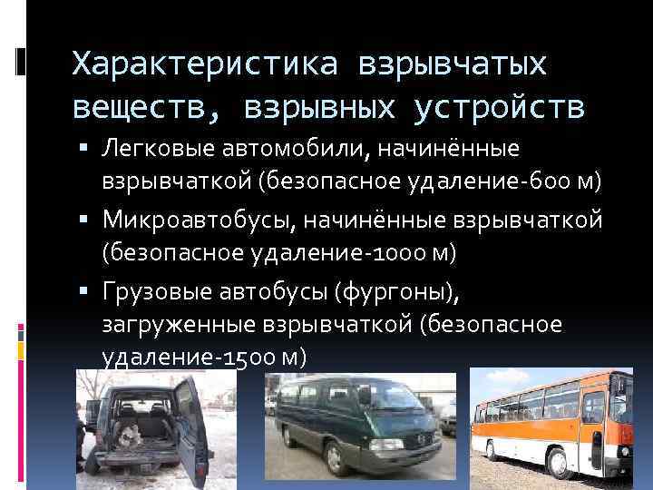 Характеристика взрывчатых веществ, взрывных устройств Легковые автомобили, начинённые взрывчаткой (безопасное удаление-600 м) Микроавтобусы, начинённые