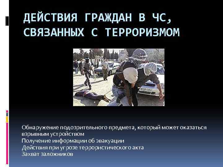 ДЕЙСТВИЯ ГРАЖДАН В ЧС, СВЯЗАННЫХ С ТЕРРОРИЗМОМ Обнаружение подозрительного предмета, который может оказаться взрывным