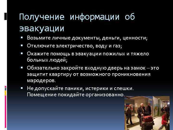 Получение информации об эвакуации Возьмите личные документы, деньги, ценности; Отключите электричество, воду и газ;
