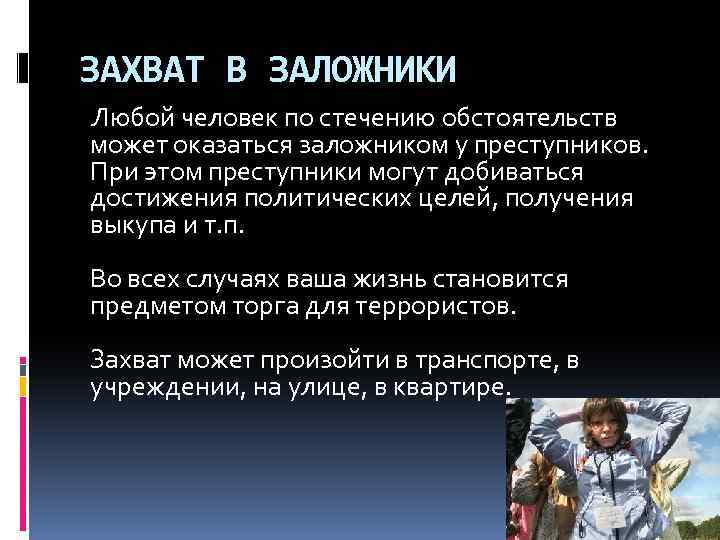 ЗАХВАТ В ЗАЛОЖНИКИ Любой человек по стечению обстоятельств может оказаться заложником у преступников. При