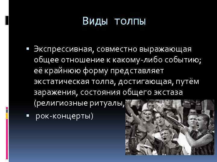 Виды толпы Экспрессивная, совместно выражающая общее отношение к какому-либо событию; её крайнюю форму представляет