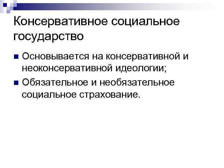 Консервативное социальное государство Основывается на консервативной и неоконсервативной идеологии; n Обязательное и необязательное социальное