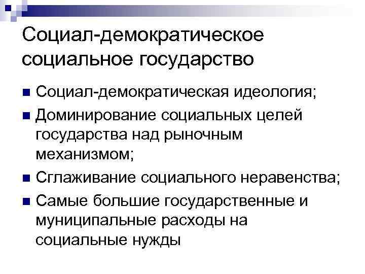 Социал-демократическое социальное государство Социал-демократическая идеология; n Доминирование социальных целей государства над рыночным механизмом; n